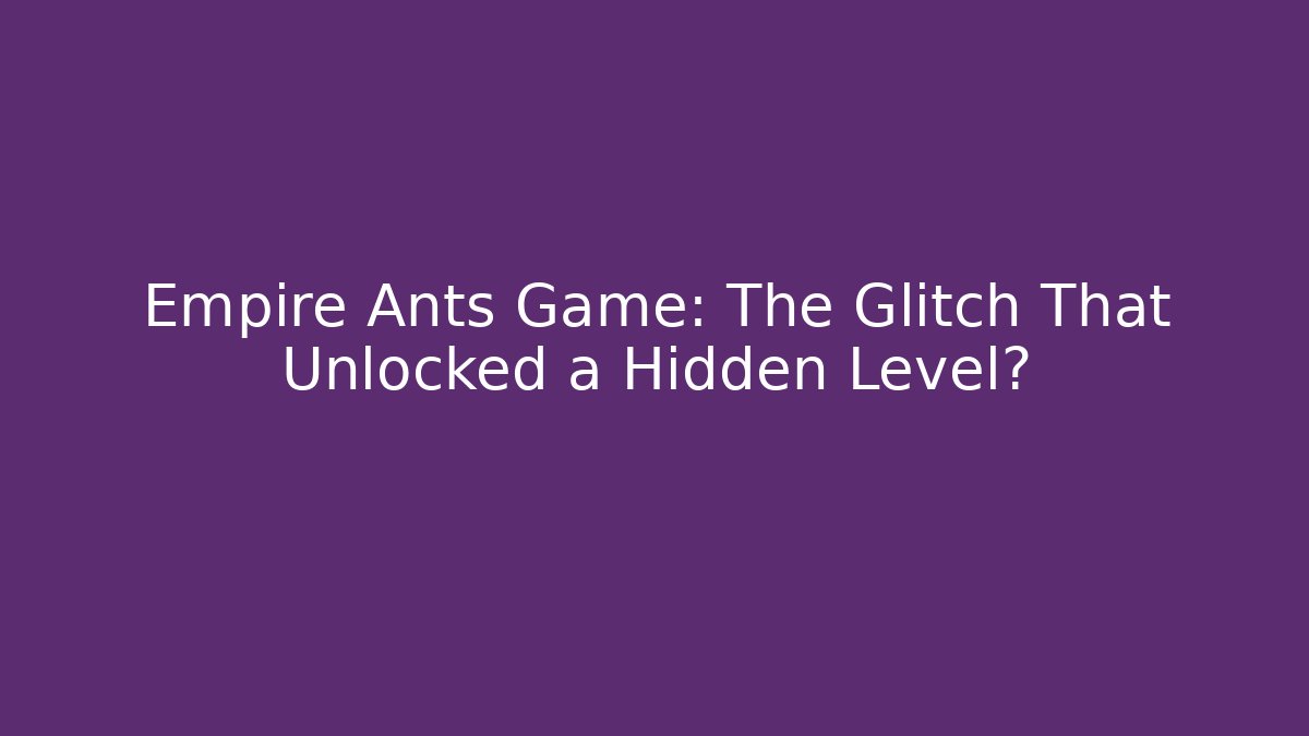 Empire Ants Game: The Glitch That Unlocked a Hidden Level?
