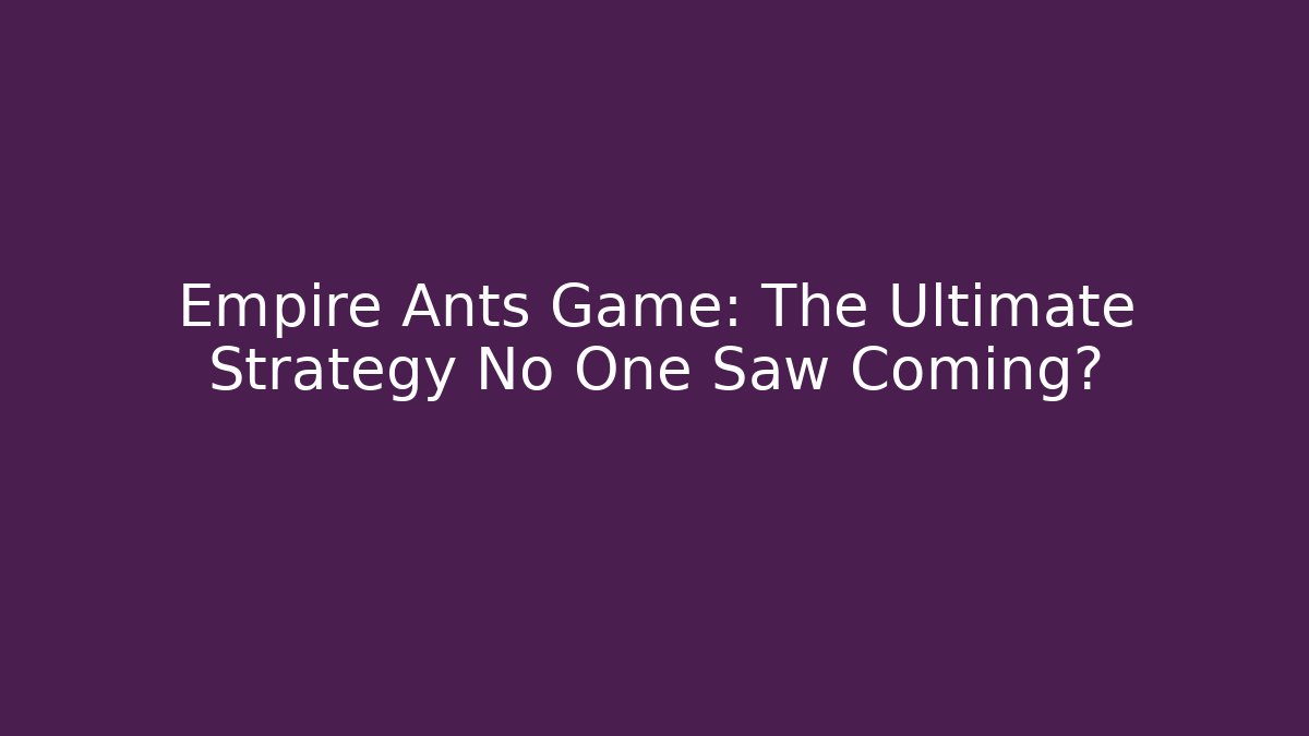 Empire Ants Game: The Ultimate Strategy No One Saw Coming?