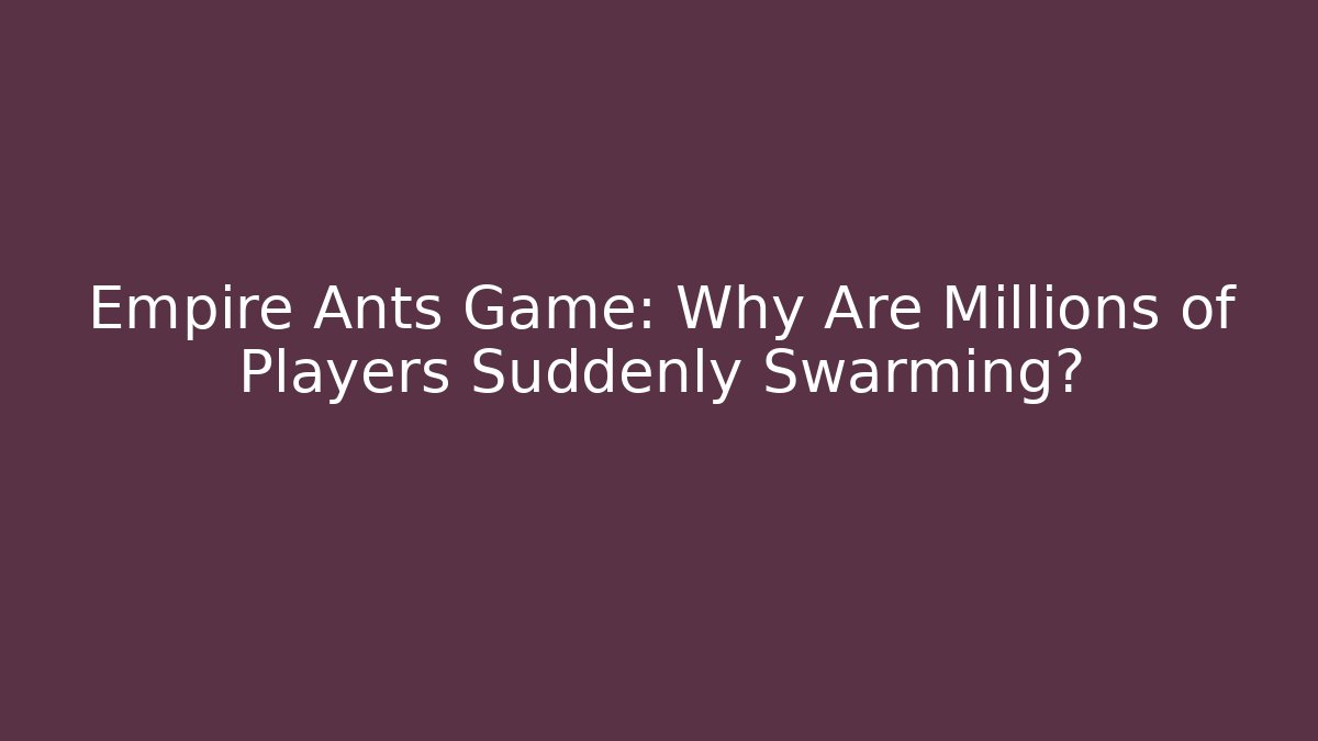 Empire Ants Game: Why Are Millions of Players Suddenly Swarming?