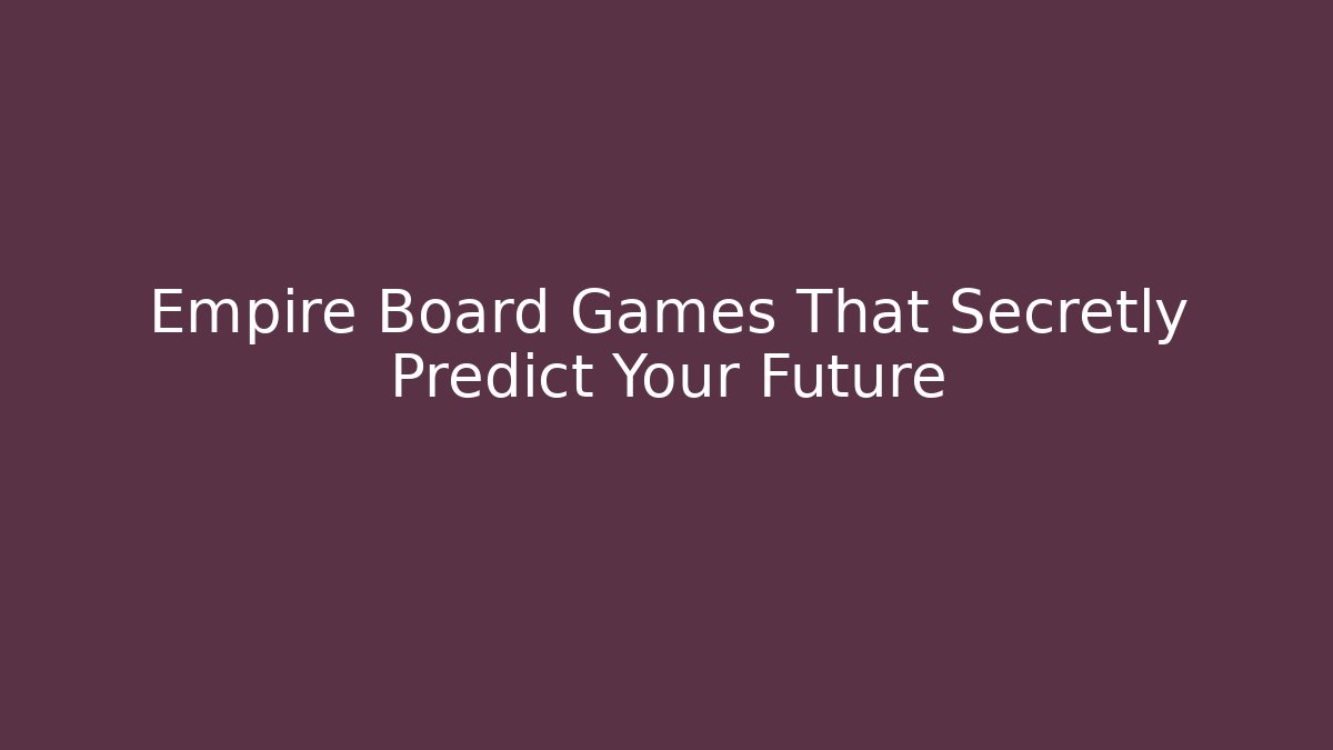 Empire Board Games That Secretly Predict Your Future