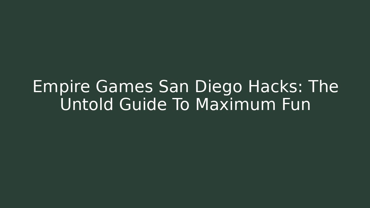 Empire Games San Diego Hacks: The Untold Guide To Maximum Fun