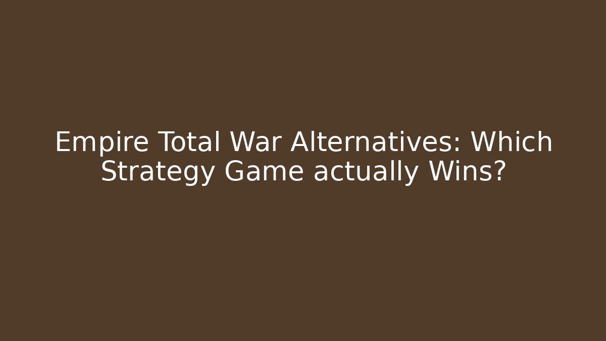Empire Total War Alternatives: Which Strategy Game actually Wins?