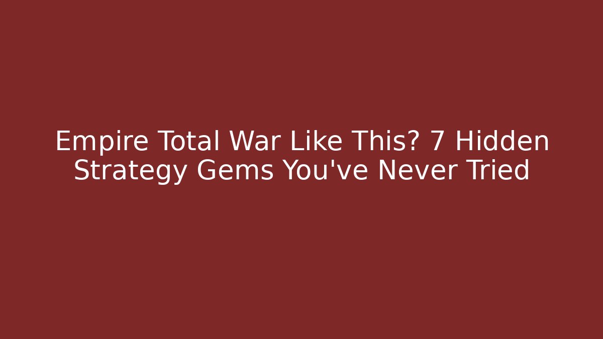 Empire Total War Like This? 7 Hidden Strategy Gems You’ve Never Tried