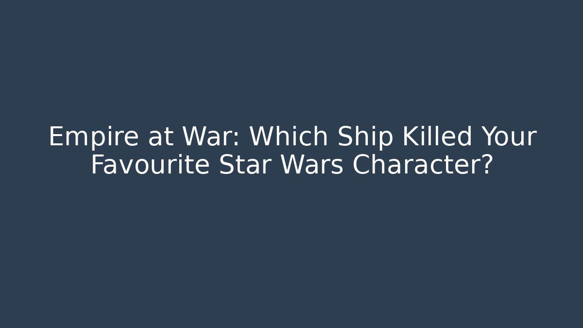 Empire at War: Which Ship Killed Your Favourite Star Wars Character? - Método de Aprovação