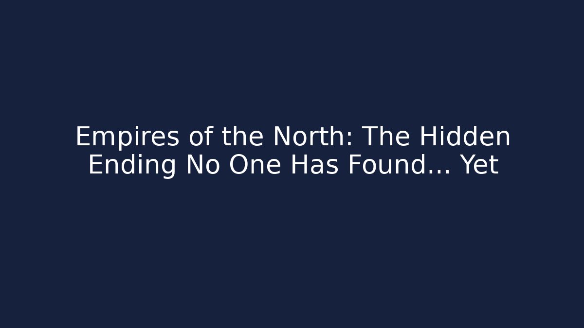 Empires of the North: The Hidden Ending No One Has Found... Yet