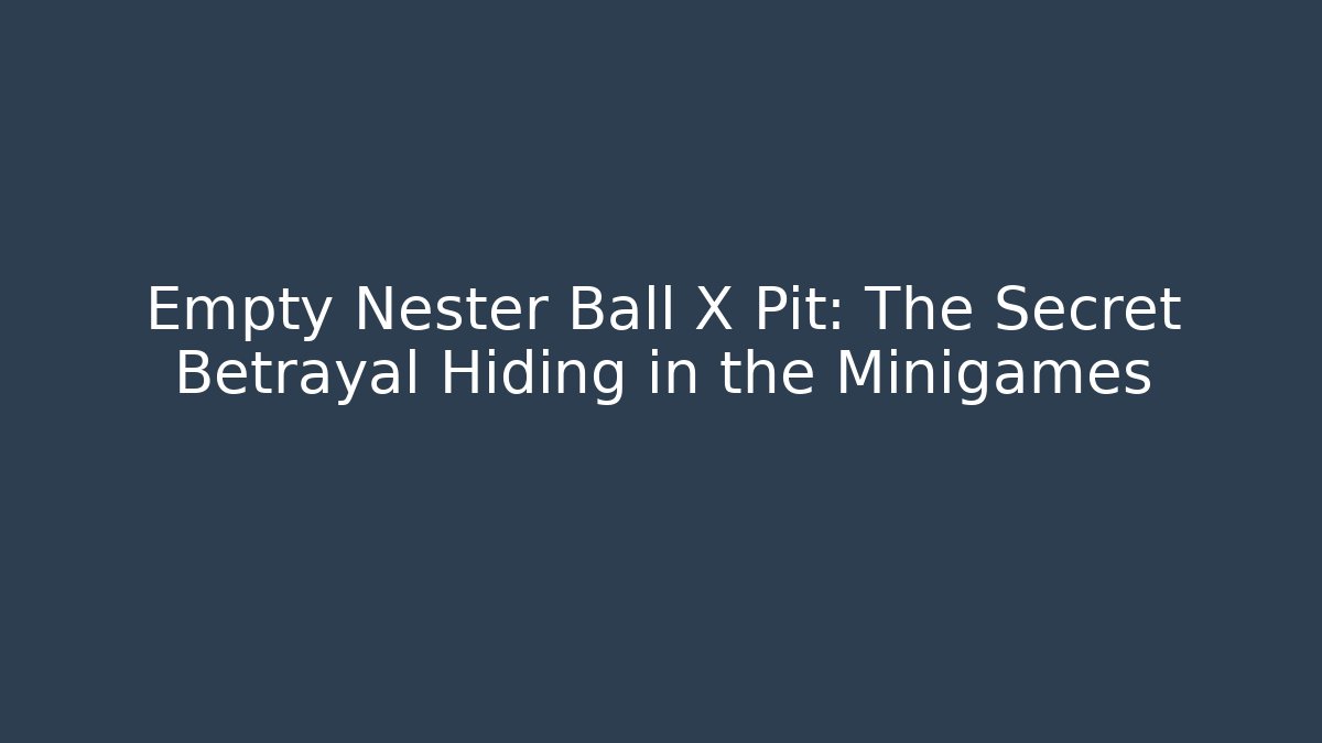 Empty Nester Ball X Pit: The Secret Betrayal Hiding in the Minigames