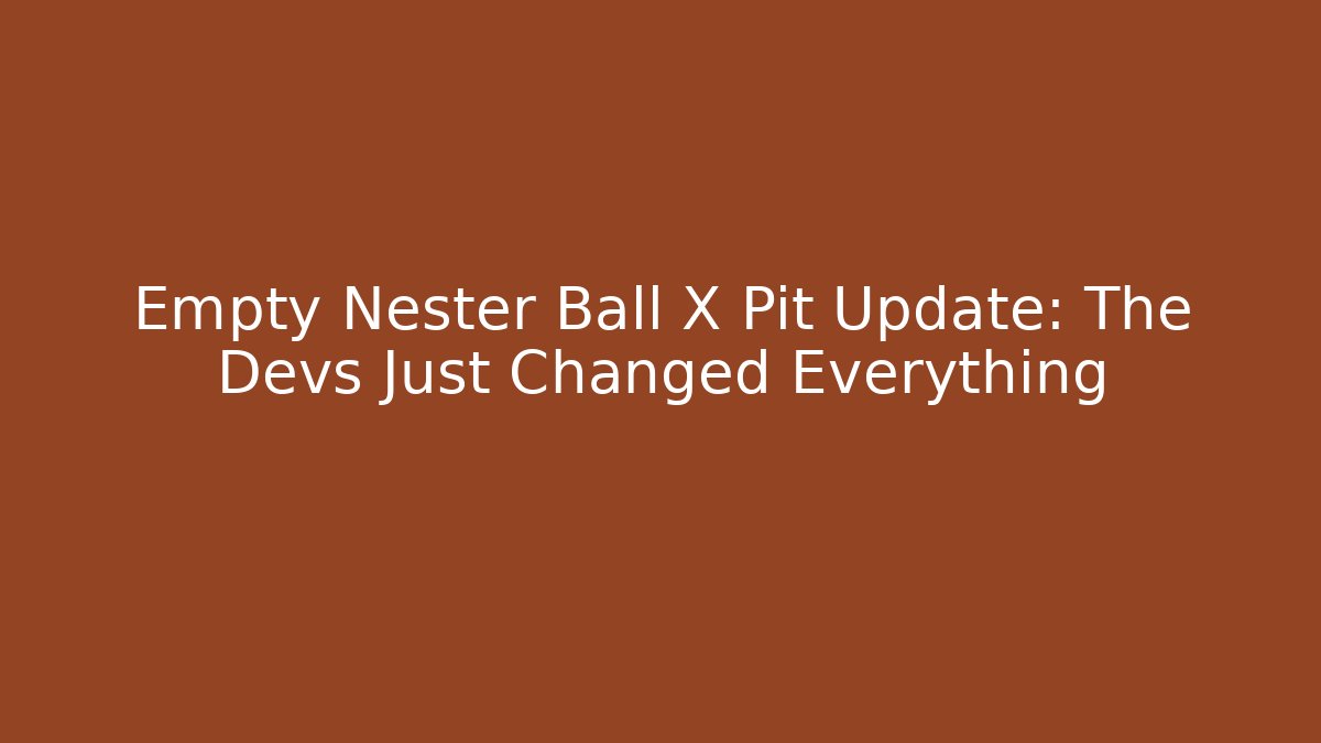Empty Nester Ball X Pit Update: The Devs Just Changed Everything