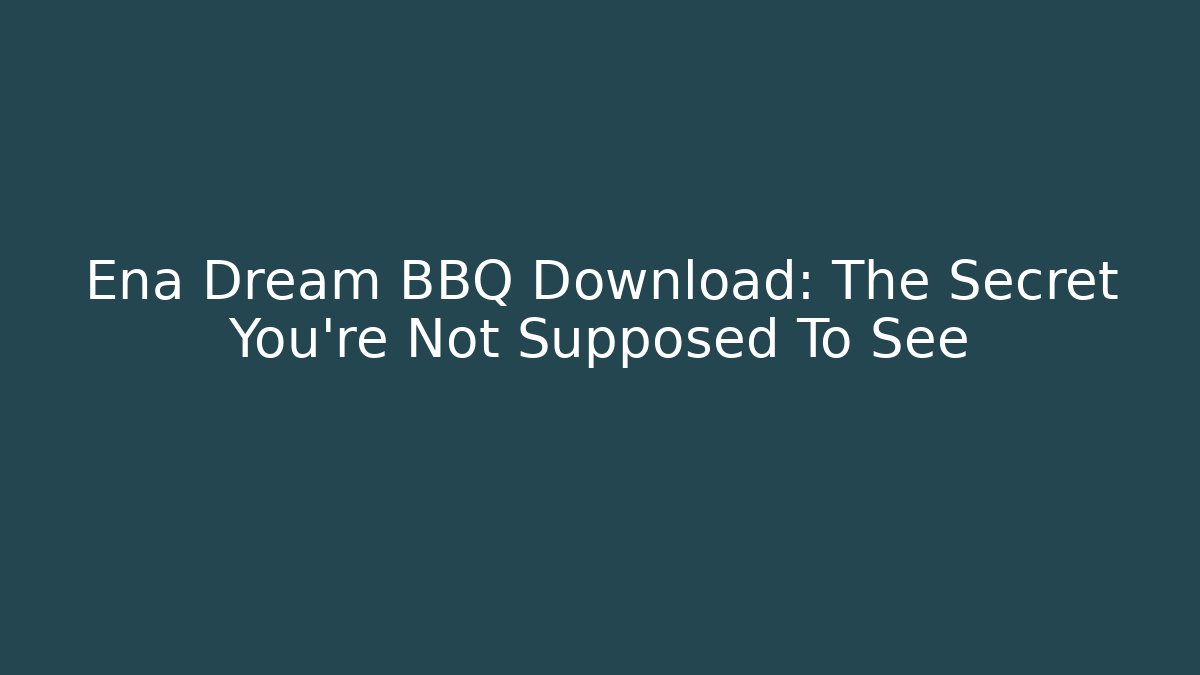 Ena Dream BBQ Download: The Secret You're Not Supposed To See