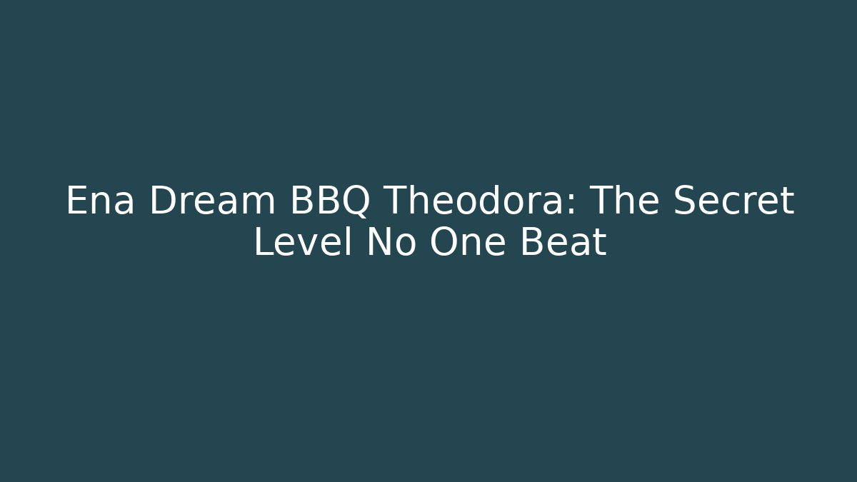 Ena Dream BBQ Theodora: The Secret Level No One Beat - Método de Aprovação