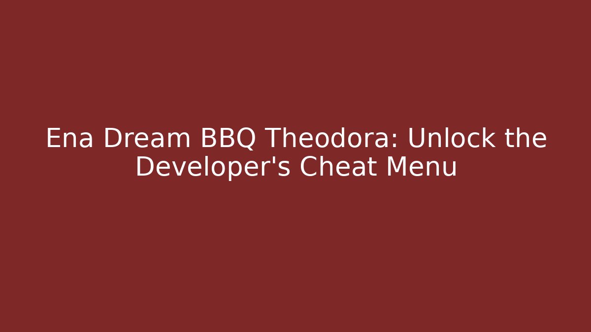 Ena Dream BBQ Theodora: Unlock the Developer's Cheat Menu