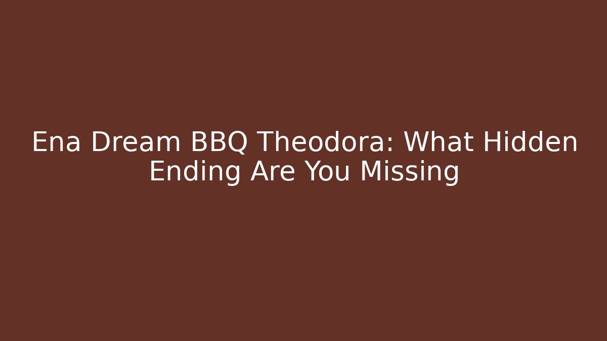 Ena Dream BBQ Theodora: What Hidden Ending Are You Missing