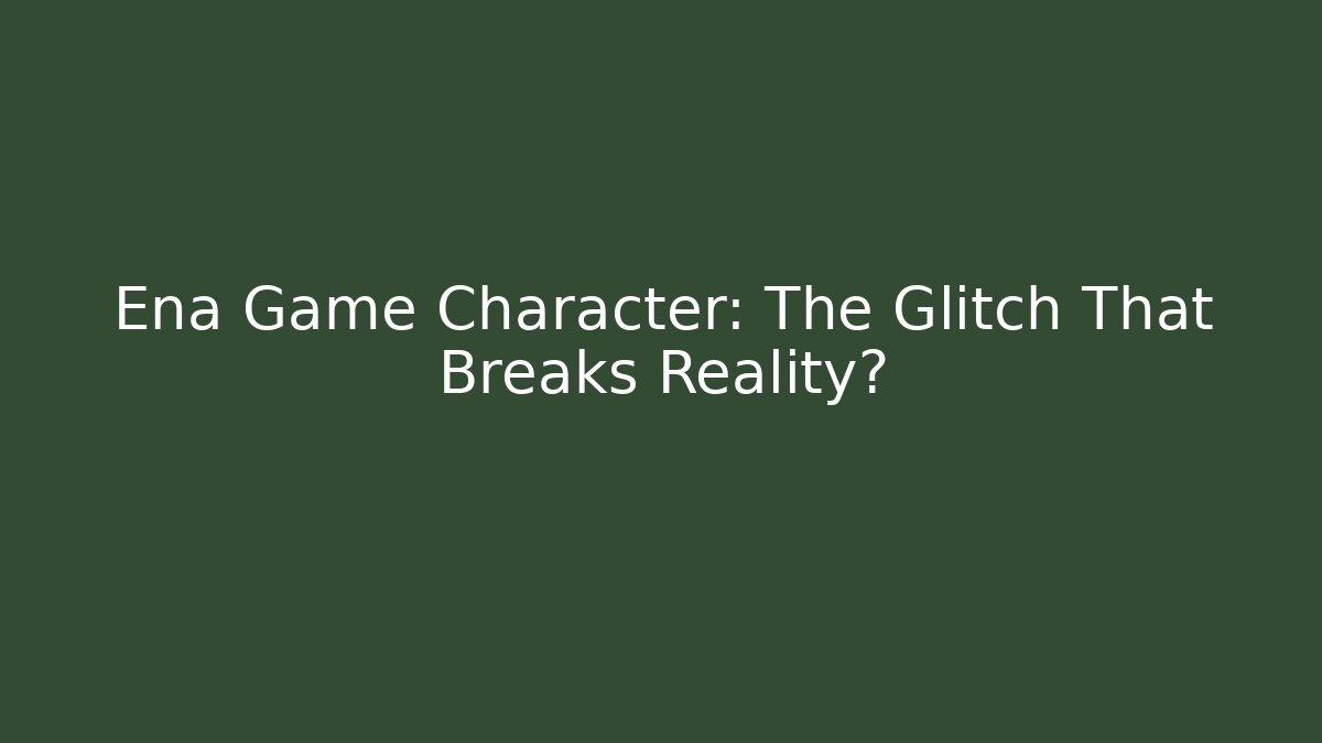 Ena Game Character: The Glitch That Breaks Reality?