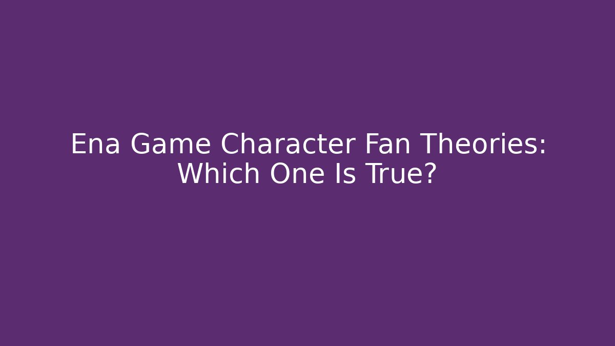 Ena Game Character Fan Theories: Which One Is True?