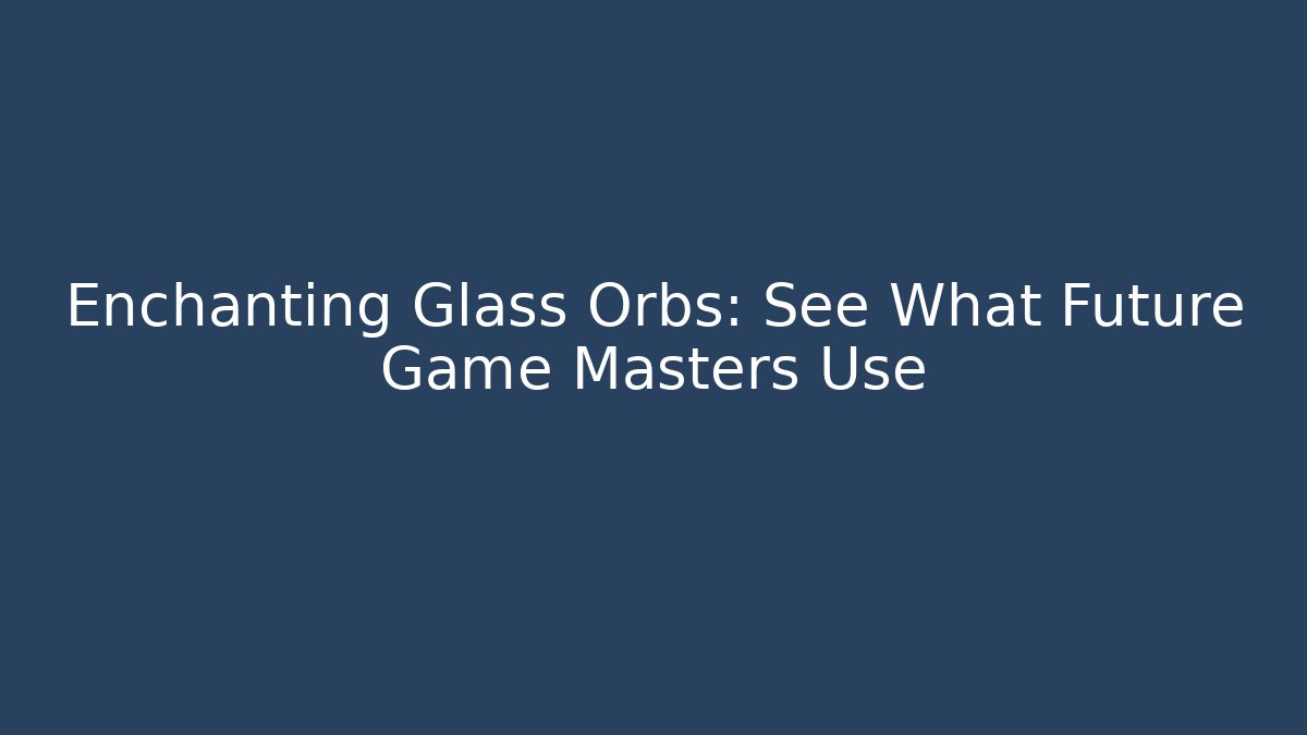 Enchanting Glass Orbs: See What Future Game Masters Use