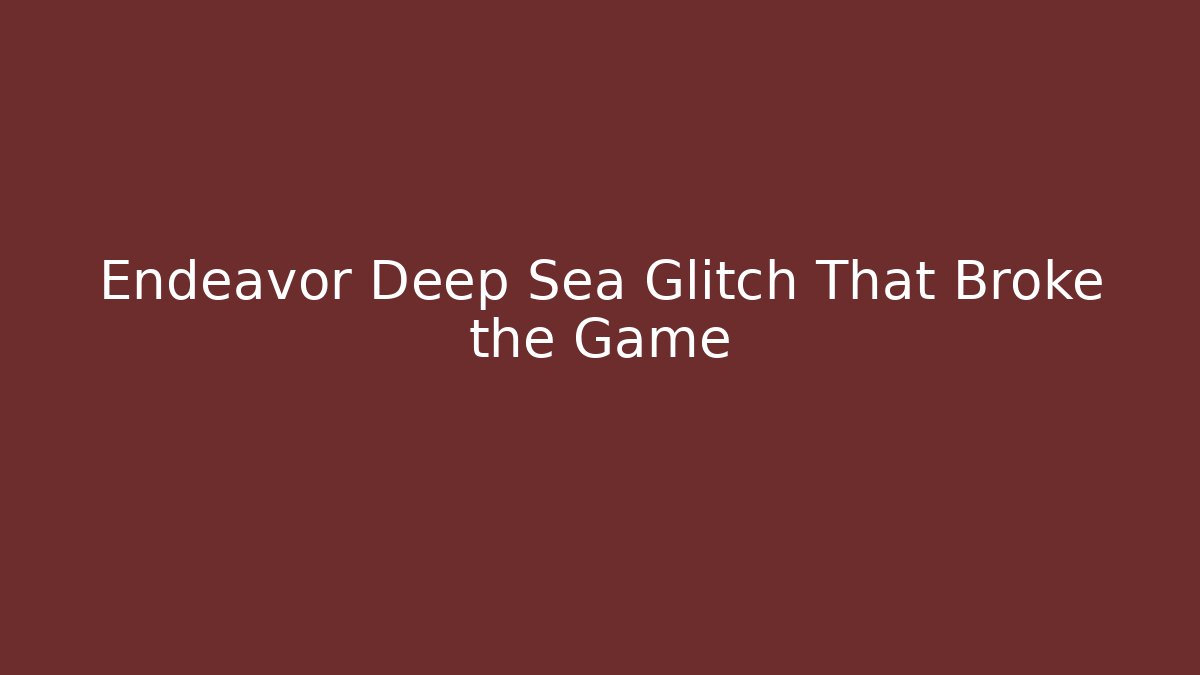 Endeavor Deep Sea Glitch That Broke the Game