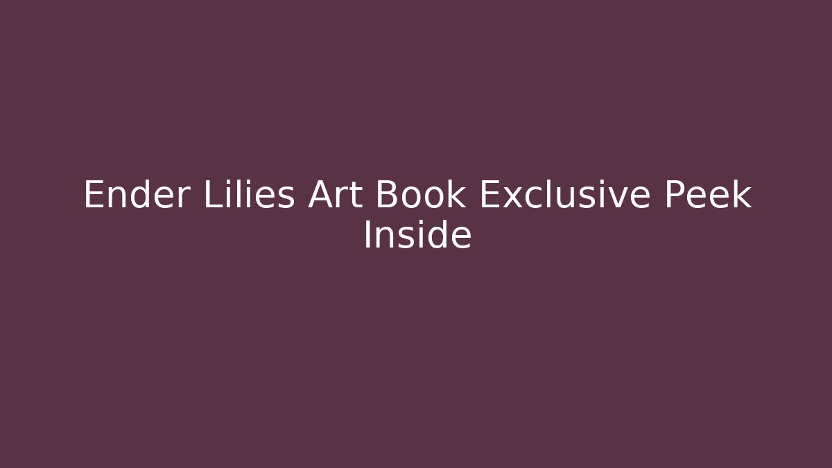 Ender Lilies Art Book Exclusive Peek Inside