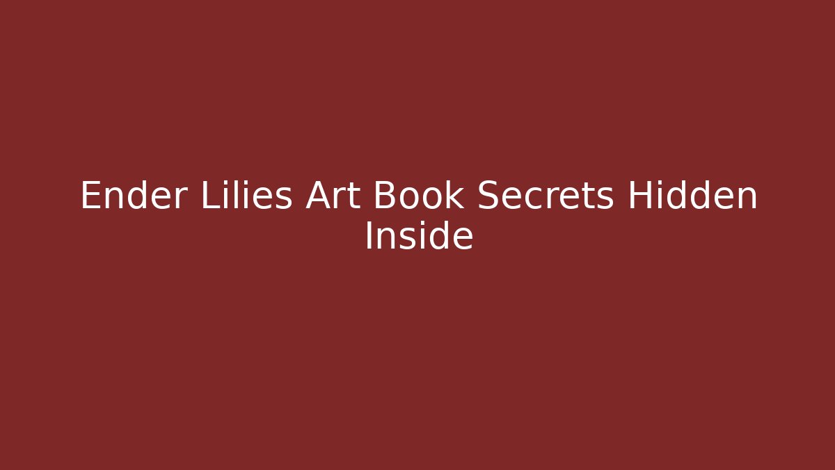 Ender Lilies Art Book Secrets Hidden Inside