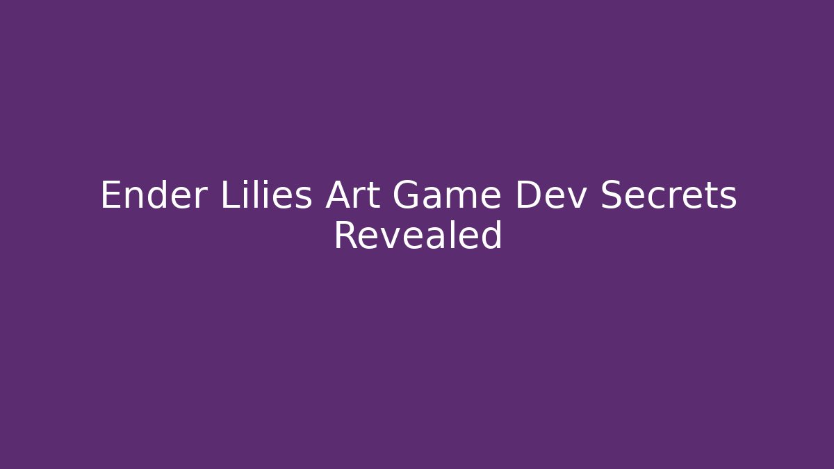 Ender Lilies Art Game Dev Secrets Revealed