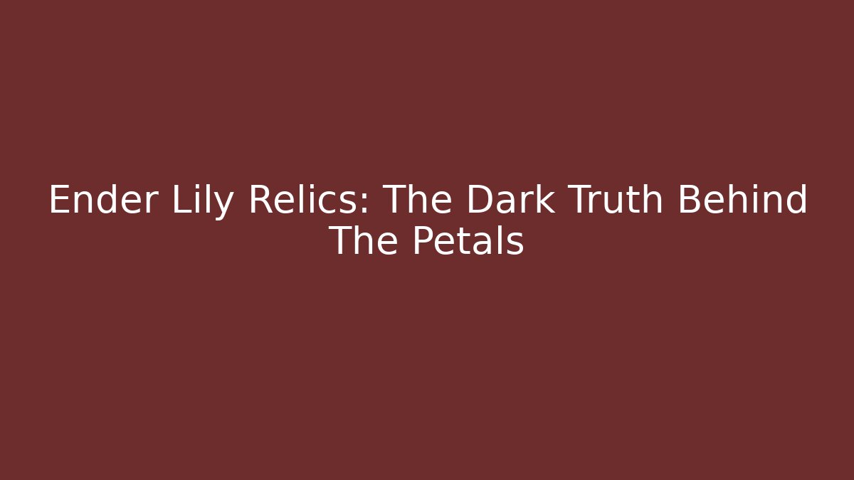 Ender Lily Relics: The Dark Truth Behind The Petals
