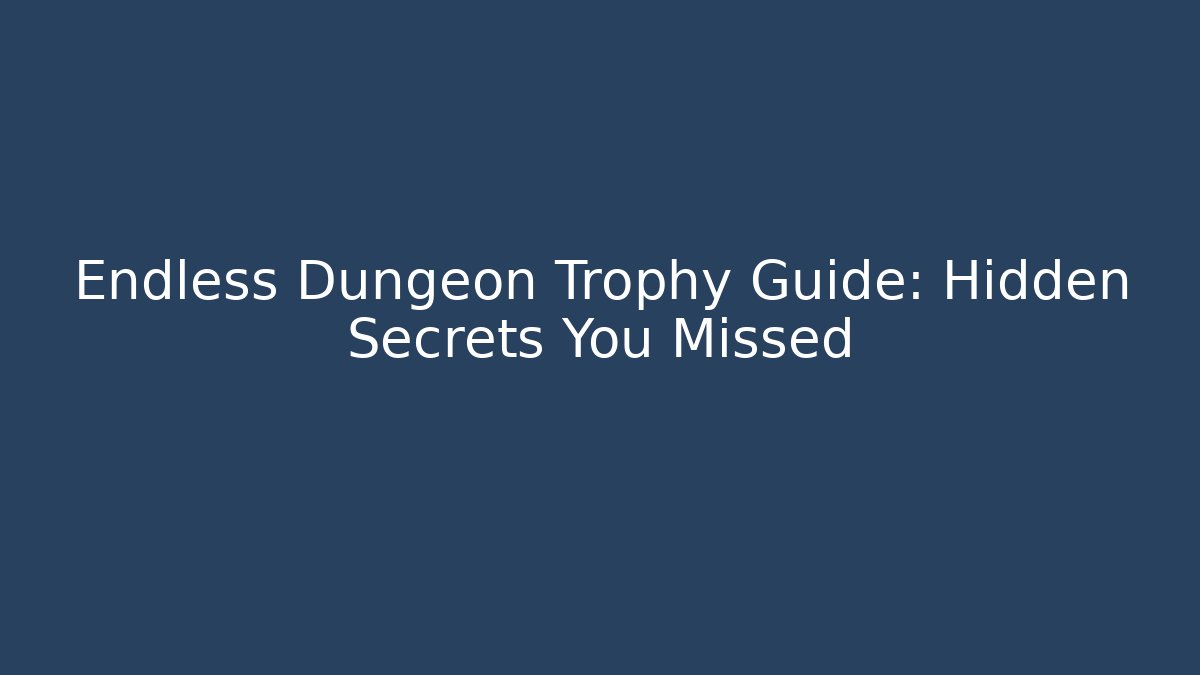Endless Dungeon Trophy Guide: Hidden Secrets You Missed