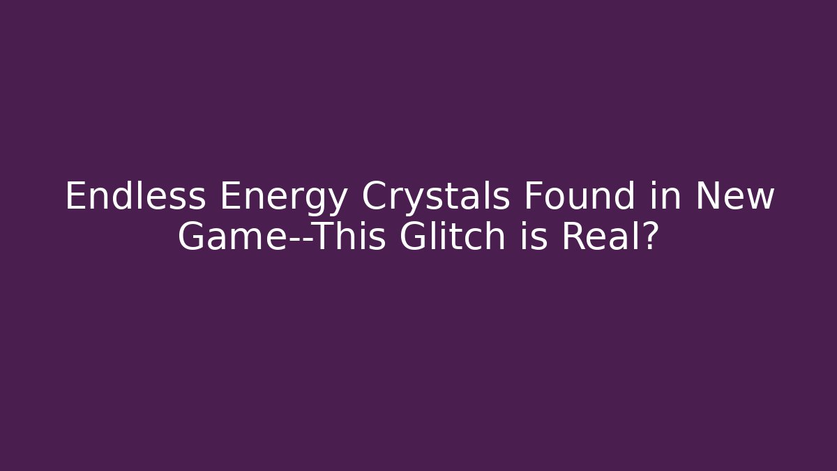 Endless Energy Crystals Found in New Game—This Glitch is Real?