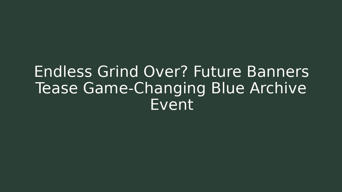 Endless Grind Over? Future Banners Tease Game-Changing Blue Archive Event