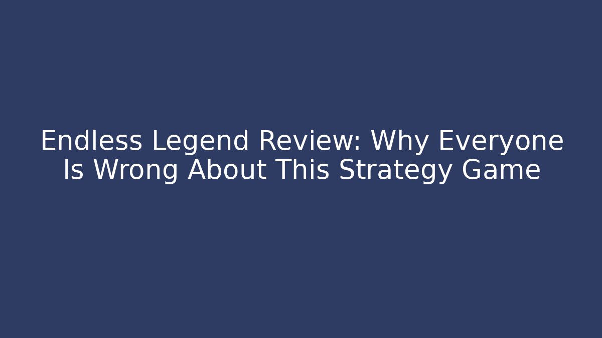 Endless Legend Review: Why Everyone Is Wrong About This Strategy Game