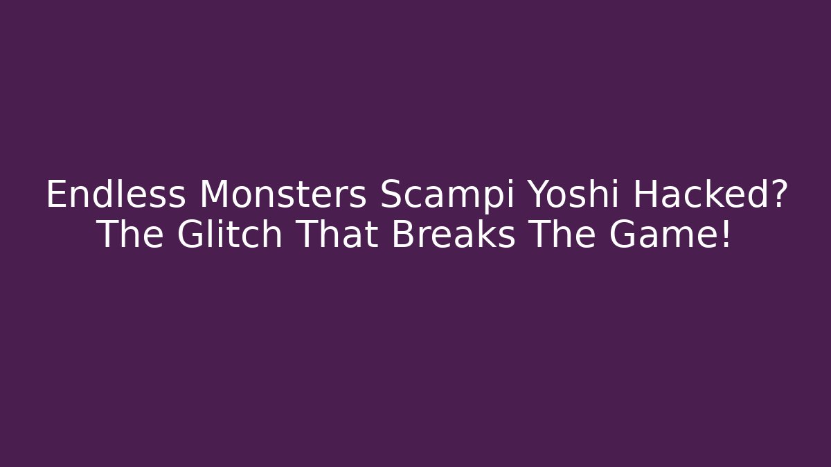 Endless Monsters Scampi Yoshi Hacked? The Glitch That Breaks The Game!