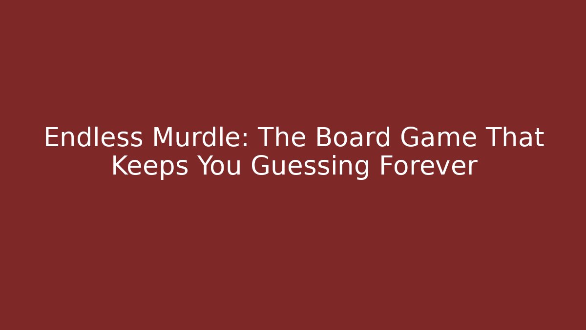Endless Murdle: The Board Game That Keeps You Guessing Forever