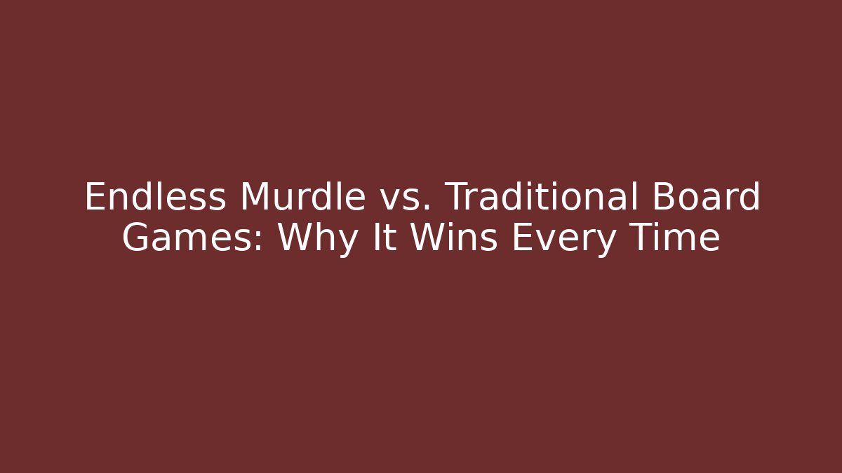 Endless Murdle vs. Traditional Board Games: Why It Wins Every Time