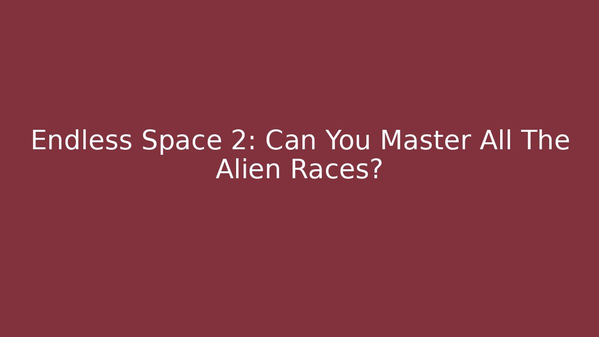 Endless Space 2: Can You Master All The Alien Races?