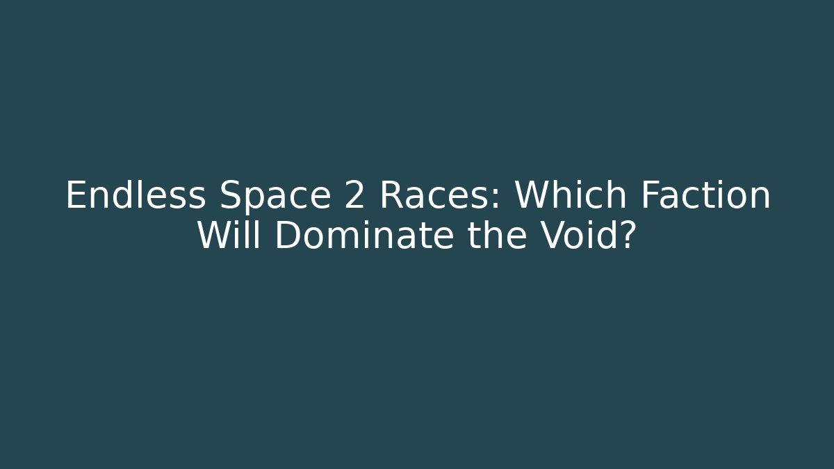 Endless Space 2 Races: Which Faction Will Dominate the Void?