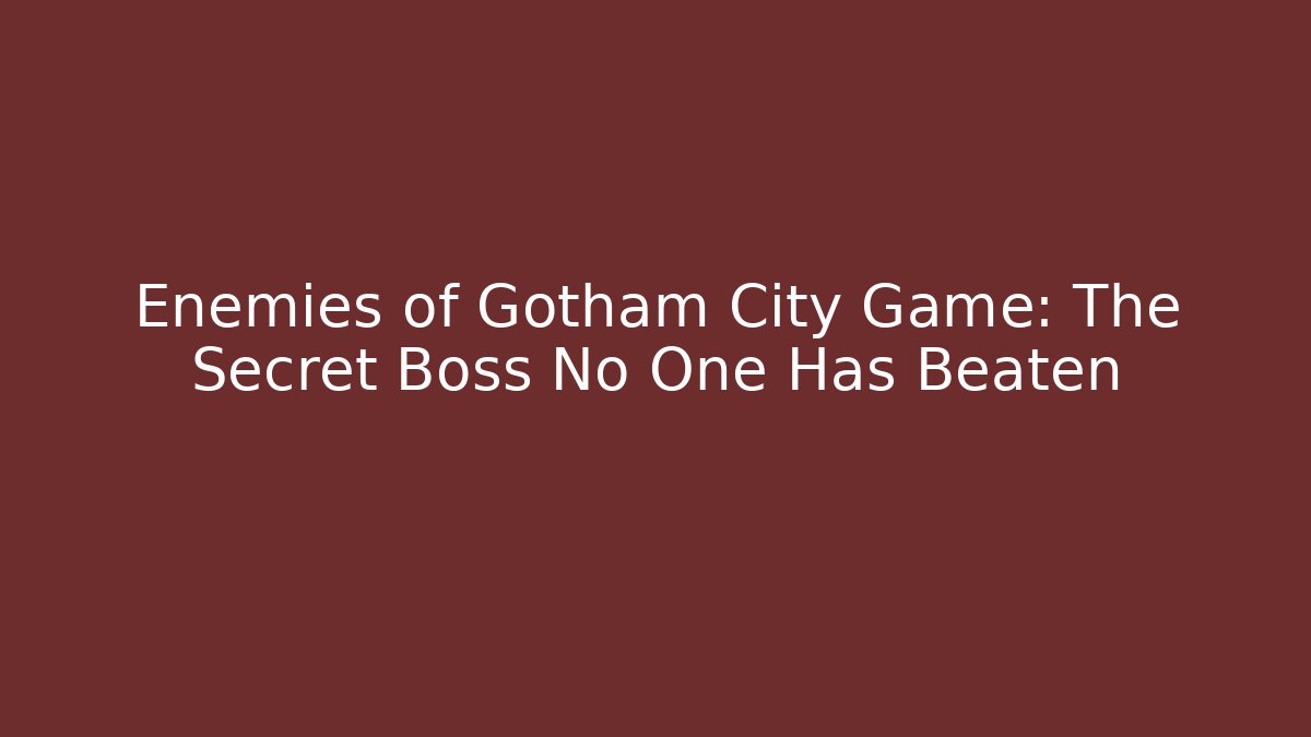 Enemies of Gotham City Game: The Secret Boss No One Has Beaten