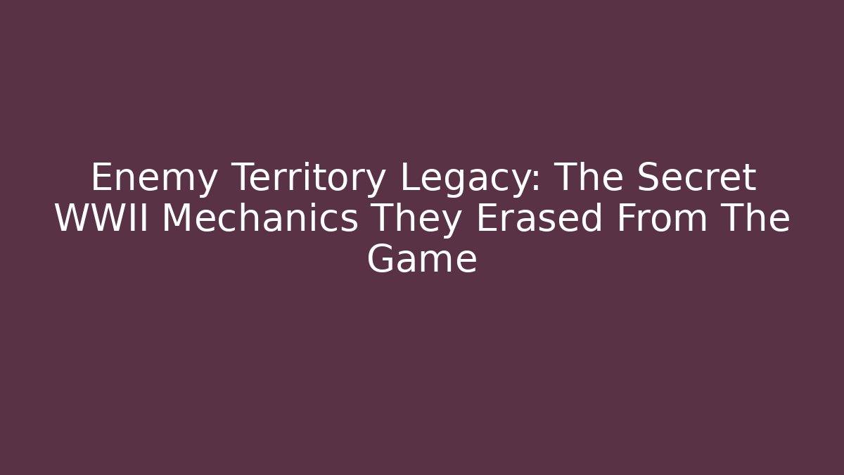 Enemy Territory Legacy: The Secret WWII Mechanics They Erased From The Game