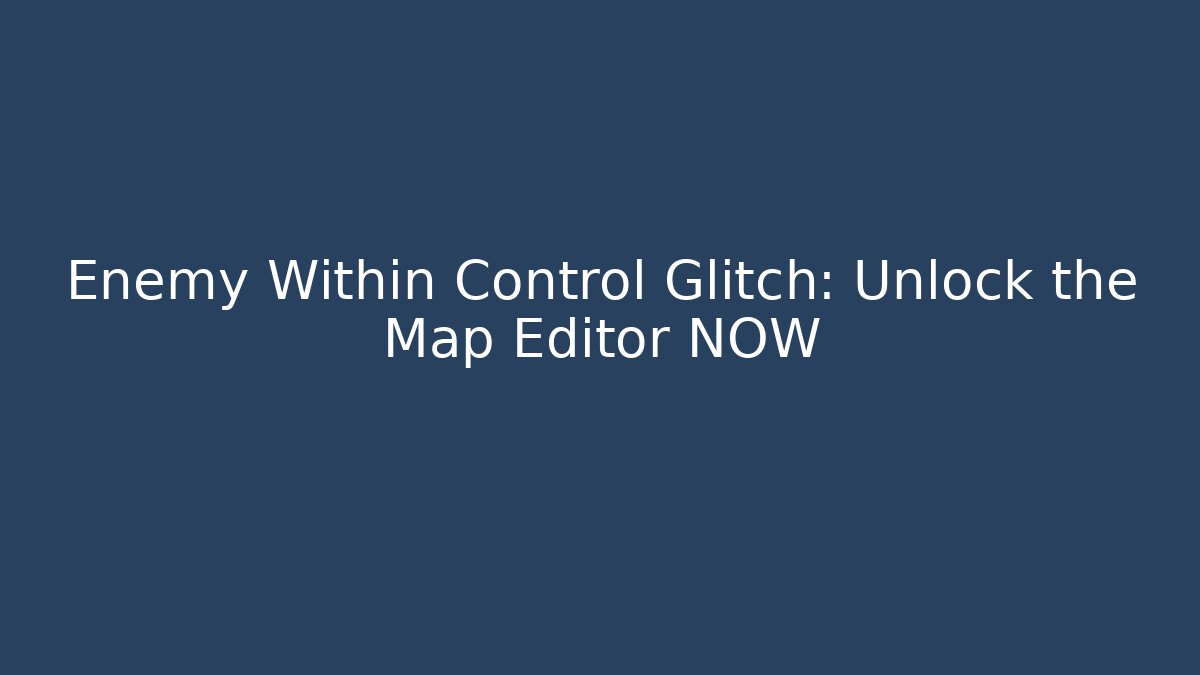 Enemy Within Control Glitch: Unlock the Map Editor NOW