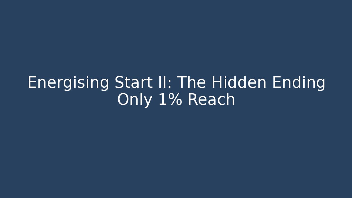 Energising Start II: The Hidden Ending Only 1% Reach