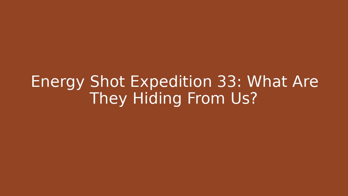 Energy Shot Expedition 33: What Are They Hiding From Us?