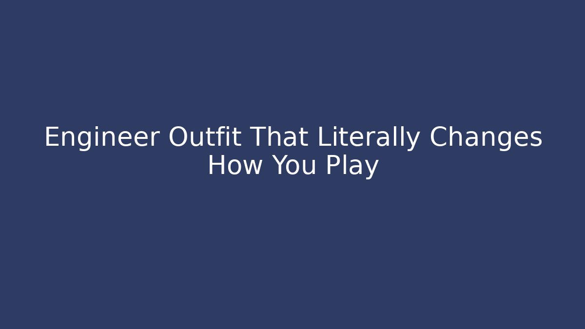 Engineer Outfit That Literally Changes How You Play