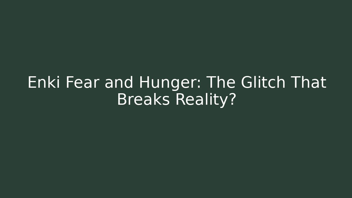 Enki Fear and Hunger: The Glitch That Breaks Reality?