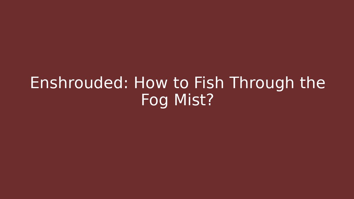 Enshrouded: How to Fish Through the Fog Mist?