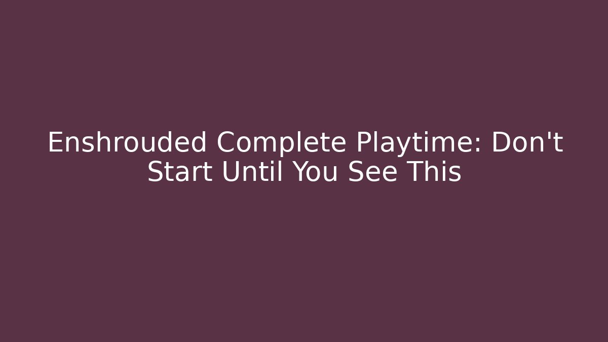 Enshrouded Complete Playtime: Don't Start Until You See This