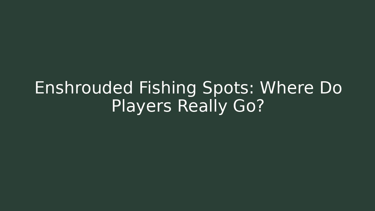 Enshrouded Fishing Spots: Where Do Players Really Go?