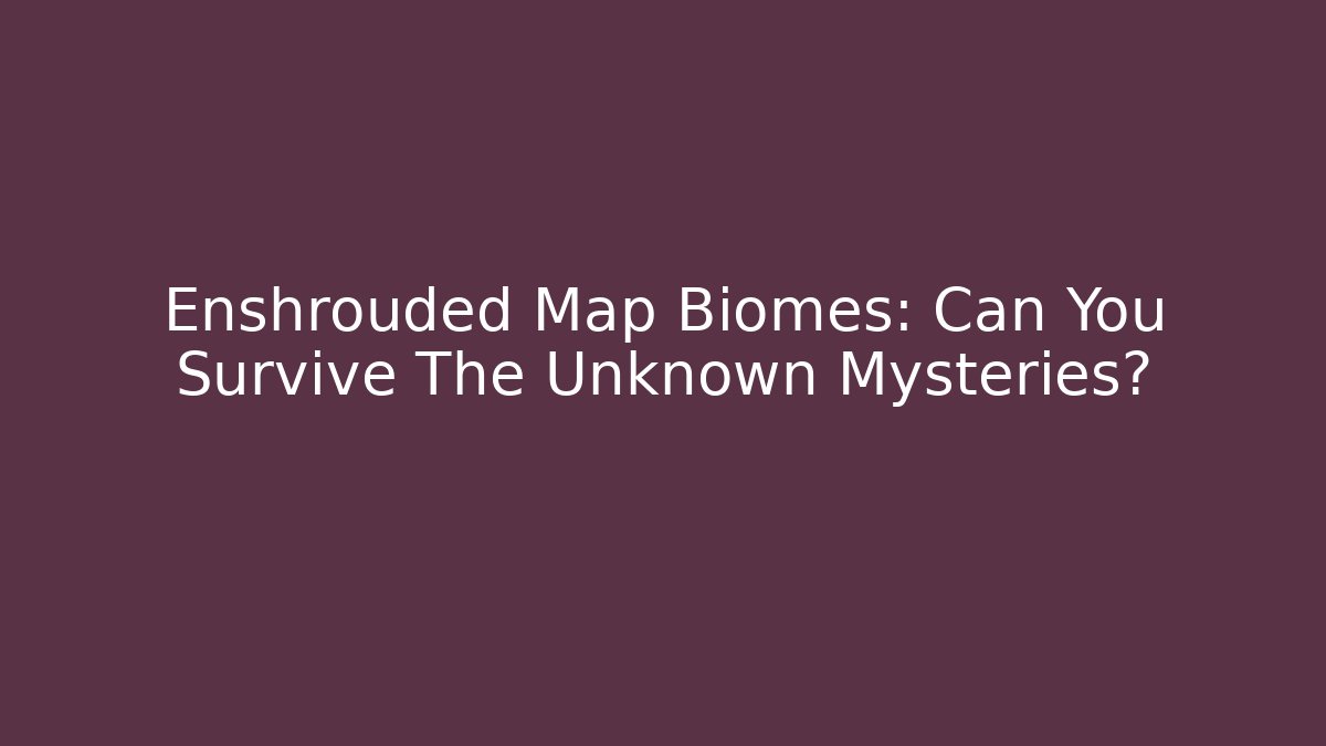 Enshrouded Map Biomes: Can You Survive The Unknown Mysteries?