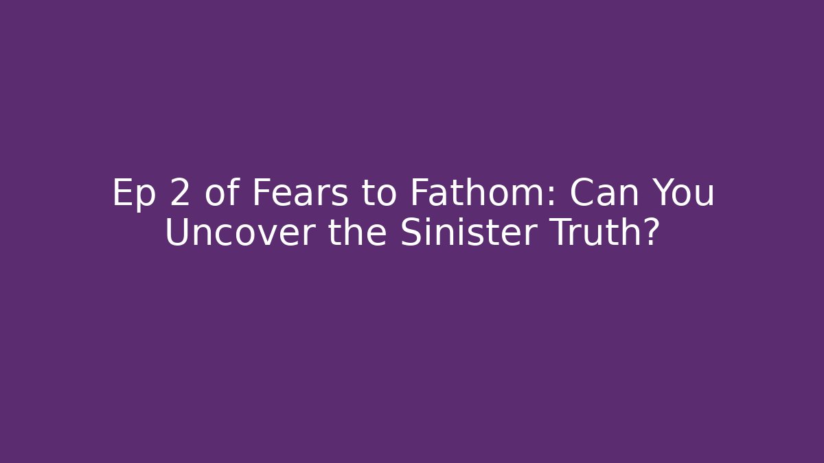Ep 2 of Fears to Fathom: Can You Uncover the Sinister Truth?