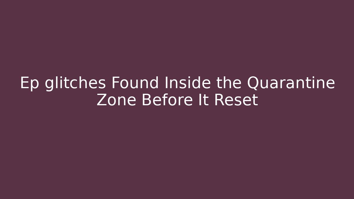 Ep glitches Found Inside the Quarantine Zone Before It Reset - Método de Aprovação