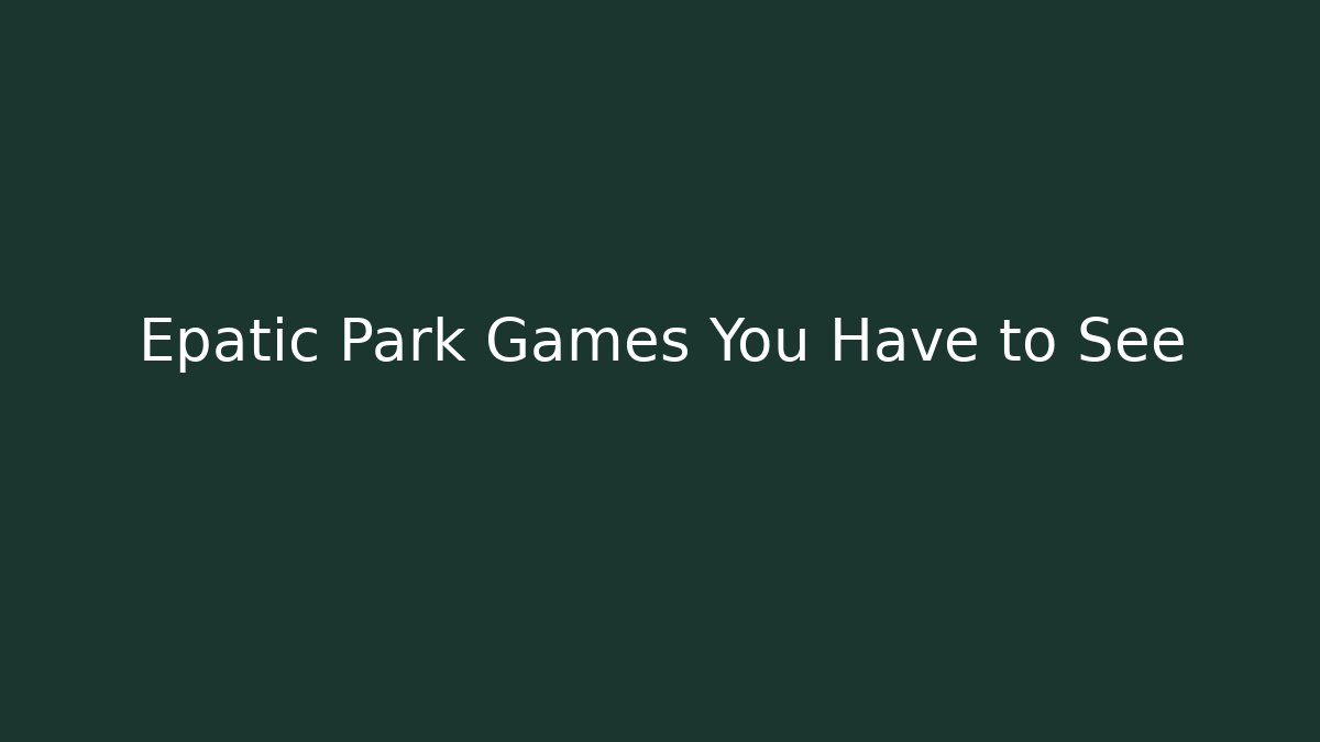 Epatic Park Games You Have to See