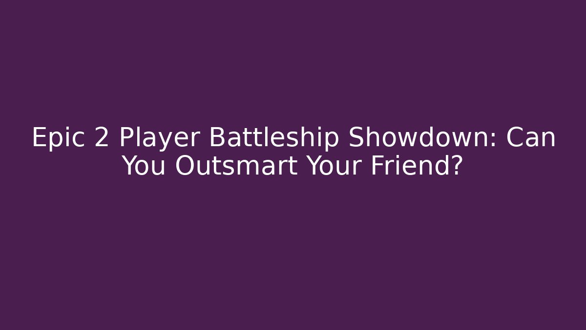 Epic 2 Player Battleship Showdown: Can You Outsmart Your Friend?