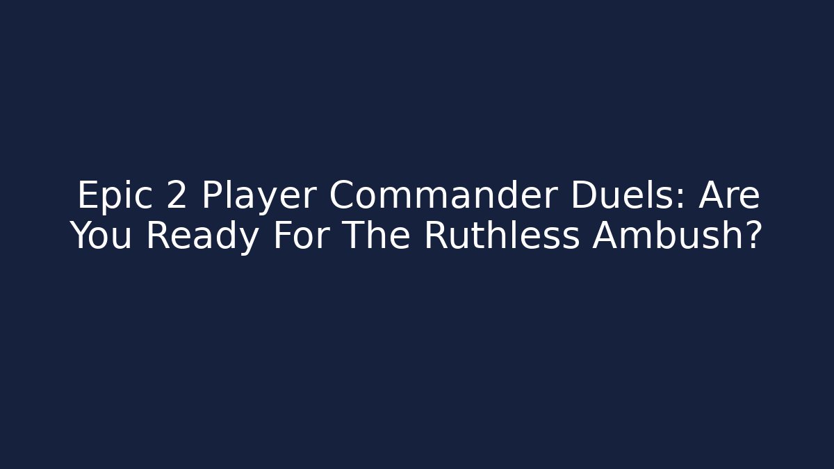 Epic 2 Player Commander Duels: Are You Ready For The Ruthless Ambush?