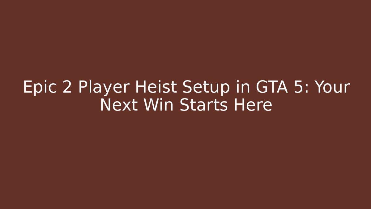 Epic 2 Player Heist Setup in GTA 5: Your Next Win Starts Here