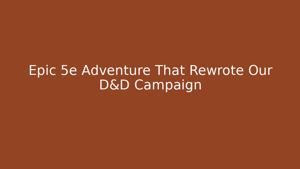 Epic 5e Adventure That Rewrote Our D&D Campaign